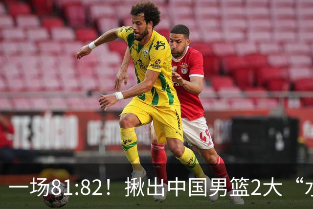 一场81:82！揪出中国男篮2大“水货” 表现拉胯 恐被郭士强弃用